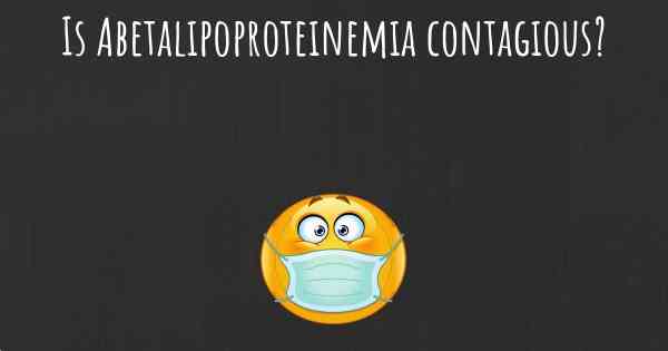 Is Abetalipoproteinemia contagious?