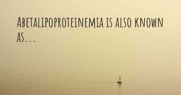 Abetalipoproteinemia is also known as...