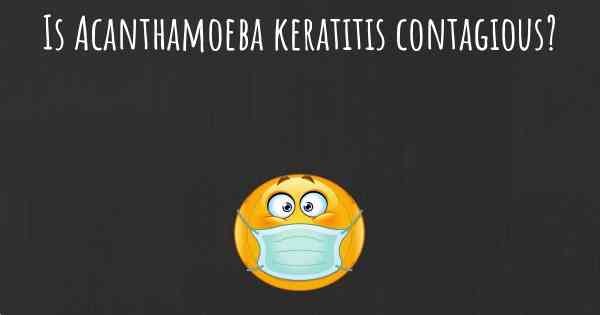Is Acanthamoeba keratitis contagious?
