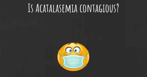 Is Acatalasemia contagious?