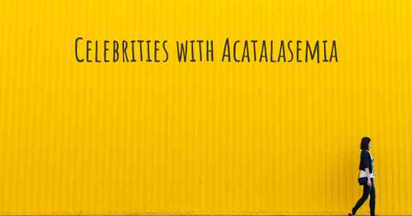 Celebrities with Acatalasemia