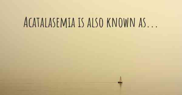 Acatalasemia is also known as...