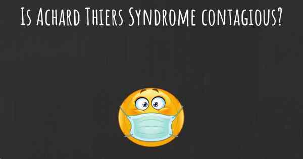 Is Achard Thiers Syndrome contagious?