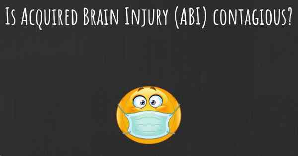 Is Acquired Brain Injury (ABI) contagious?