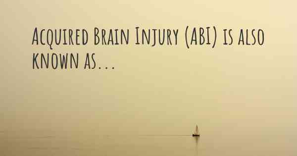 Acquired Brain Injury (ABI) is also known as...