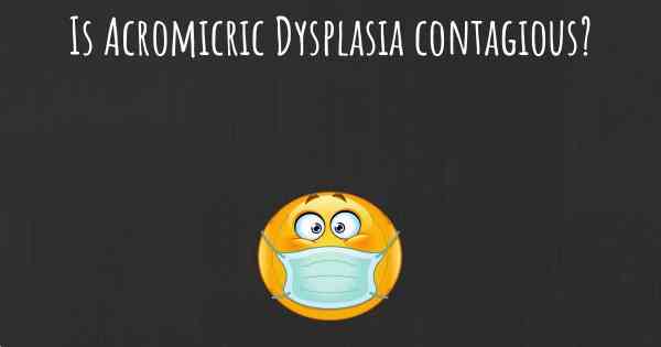 Is Acromicric Dysplasia contagious?