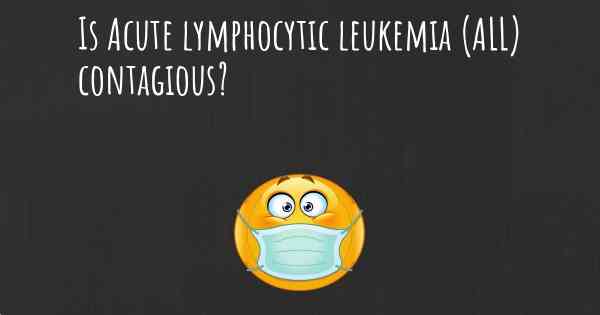 Is Acute lymphocytic leukemia (ALL) contagious?