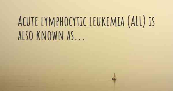 Acute lymphocytic leukemia (ALL) is also known as...