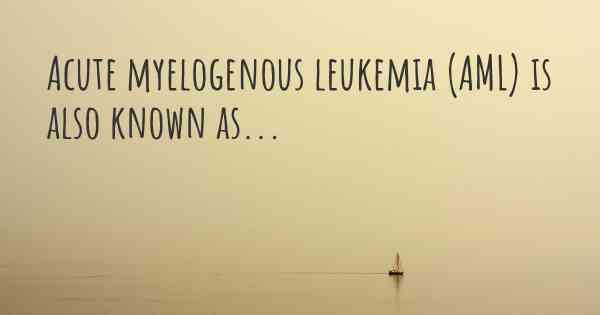 Acute myelogenous leukemia (AML) is also known as...
