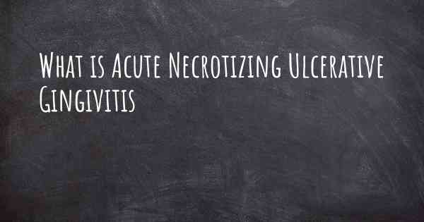 What is Acute Necrotizing Ulcerative Gingivitis