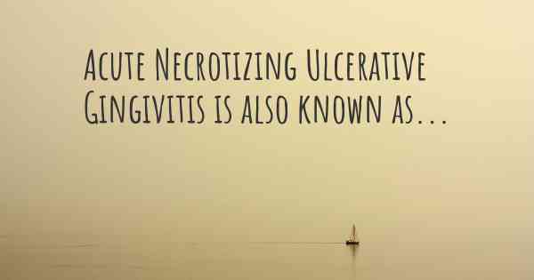 Acute Necrotizing Ulcerative Gingivitis is also known as...