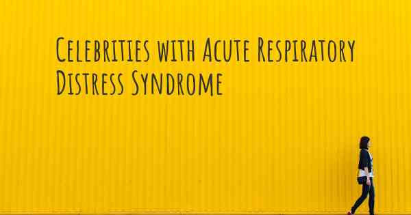 Celebrities with Acute Respiratory Distress Syndrome