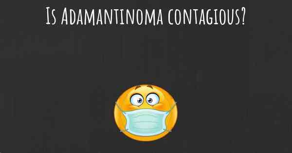 Is Adamantinoma contagious?