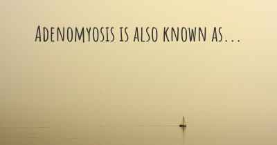 Adenomyosis is also known as...