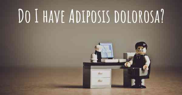 Do I have Adiposis dolorosa?