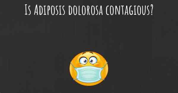 Is Adiposis dolorosa contagious?