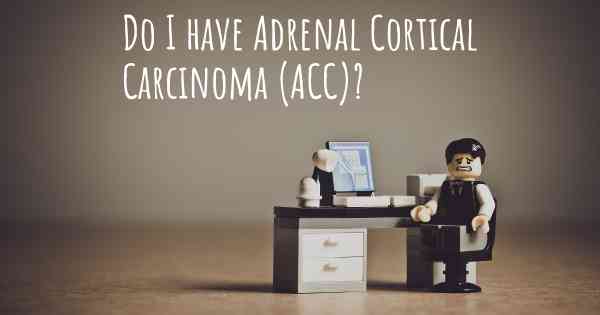 Do I have Adrenal Cortical Carcinoma (ACC)?