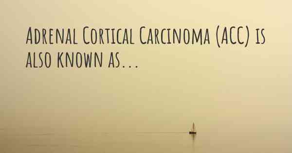 Adrenal Cortical Carcinoma (ACC) is also known as...