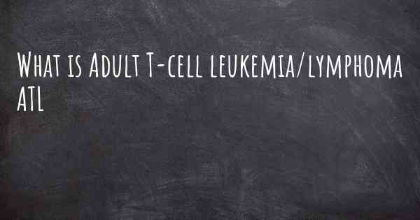 What is Adult T-cell leukemia/lymphoma ATL