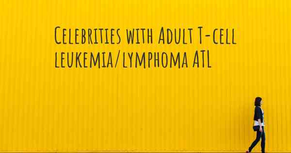 Celebrities with Adult T-cell leukemia/lymphoma ATL