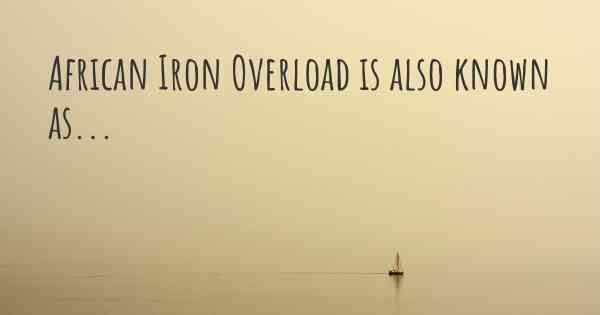 African Iron Overload is also known as...