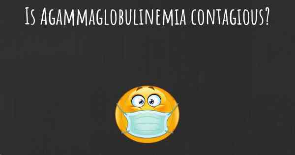 Is Agammaglobulinemia contagious?