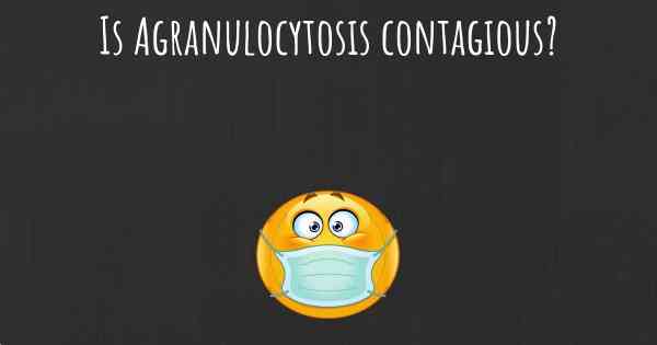 Is Agranulocytosis contagious?