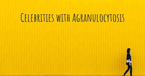 Celebrities with Agranulocytosis