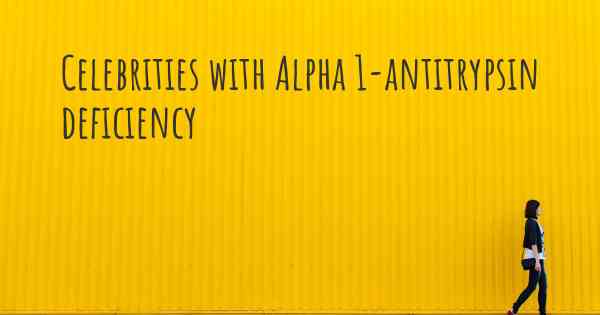 Celebrities with Alpha 1-antitrypsin deficiency