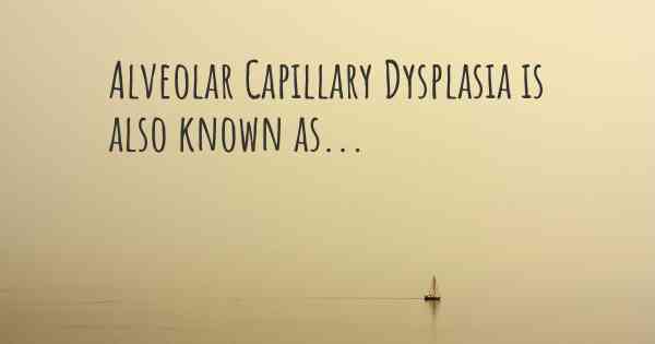 Alveolar Capillary Dysplasia is also known as...