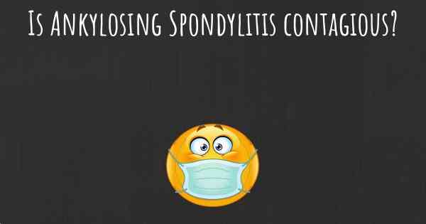 Is Ankylosing Spondylitis contagious?