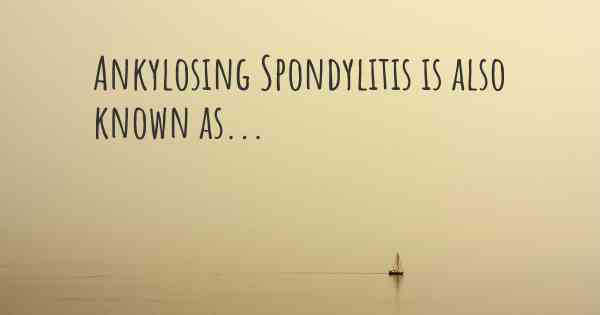 Ankylosing Spondylitis is also known as...