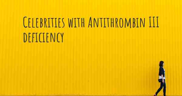 Celebrities with Antithrombin III deficiency