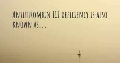 Antithrombin III deficiency is also known as...