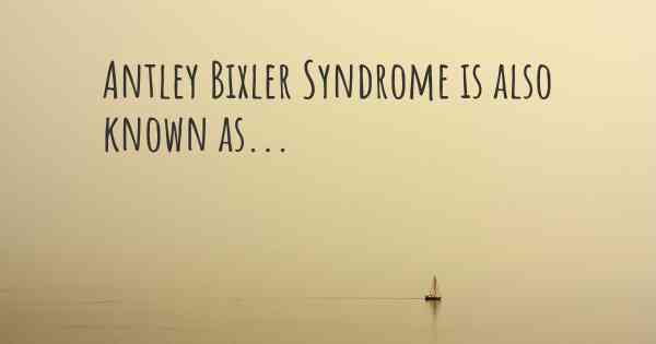 Antley Bixler Syndrome is also known as...