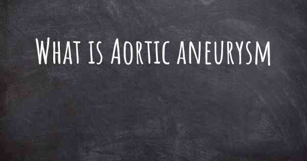 What is Aortic aneurysm