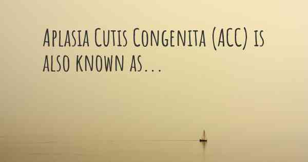 Aplasia Cutis Congenita (ACC) is also known as...