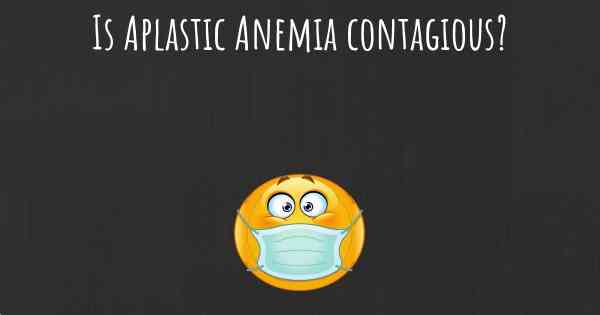 Is Aplastic Anemia contagious?