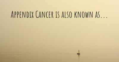 Appendix Cancer is also known as...