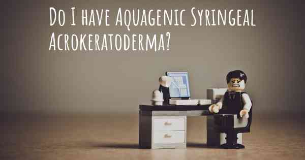 Do I have Aquagenic Syringeal Acrokeratoderma?