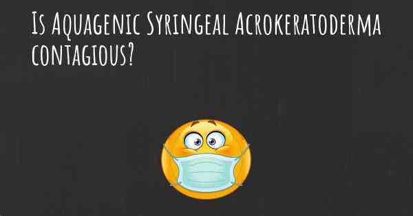 Is Aquagenic Syringeal Acrokeratoderma contagious?