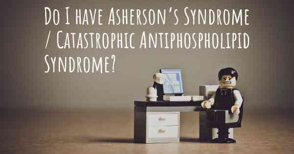 Do I have Asherson’s Syndrome / Catastrophic Antiphospholipid Syndrome?