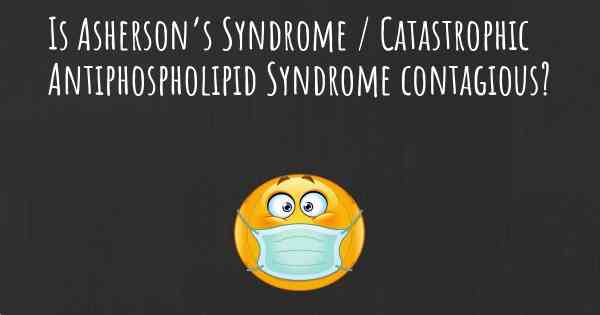 Is Asherson’s Syndrome / Catastrophic Antiphospholipid Syndrome contagious?