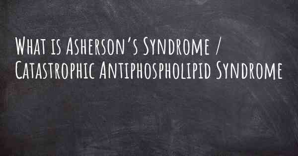 What is Asherson’s Syndrome / Catastrophic Antiphospholipid Syndrome