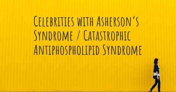 Celebrities with Asherson’s Syndrome / Catastrophic Antiphospholipid Syndrome