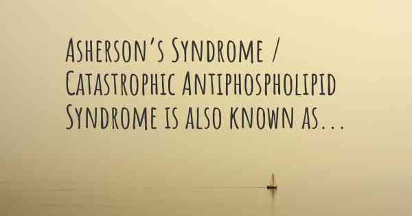 Asherson’s Syndrome / Catastrophic Antiphospholipid Syndrome is also known as...