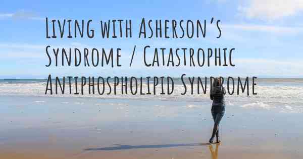 Living with Asherson’s Syndrome / Catastrophic Antiphospholipid Syndrome