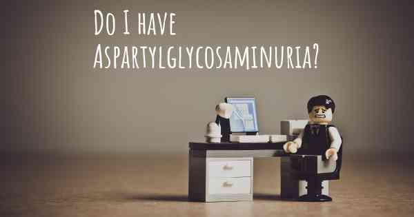 Do I have Aspartylglycosaminuria?