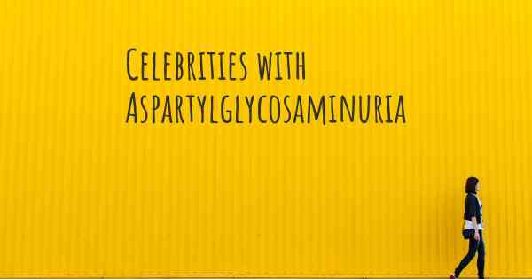 Celebrities with Aspartylglycosaminuria