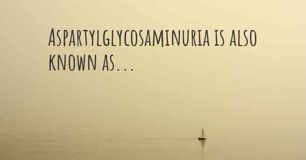 Aspartylglycosaminuria is also known as...
